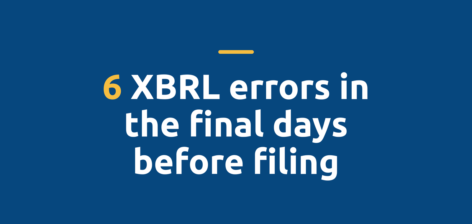 6 XBRL Errors That Happen in the Final Days Before Filing - and How to Prevent Them